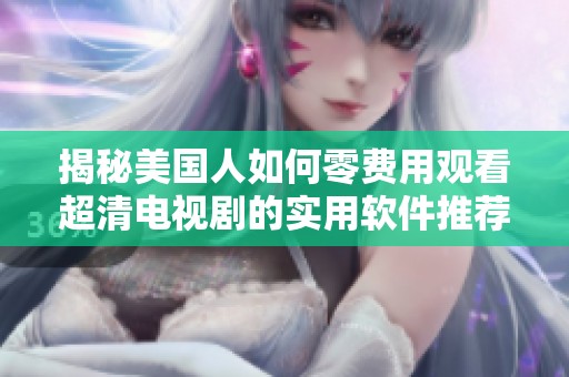 揭秘美国人如何零费用观看超清电视剧的实用软件推荐