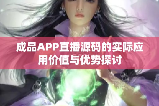 成品APP直播源码的实际应用价值与优势探讨