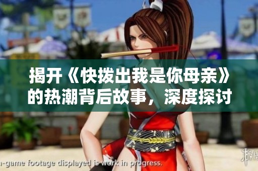 揭开《快拨出我是你母亲》的热潮背后故事，深度探讨角色与情感羁绊
