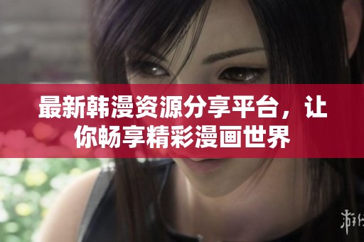 最新韩漫资源分享平台，让你畅享精彩漫画世界