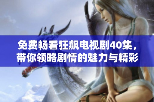 免费畅看狂飙电视剧40集，带你领略剧情的魅力与精彩时刻