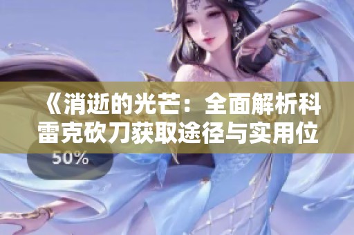 《消逝的光芒：全面解析科雷克砍刀获取途径与实用位置》