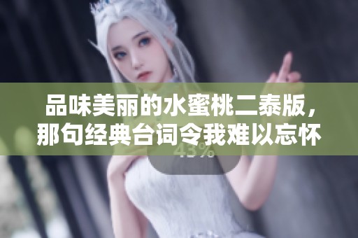品味美丽的水蜜桃二泰版，那句经典台词令我难以忘怀