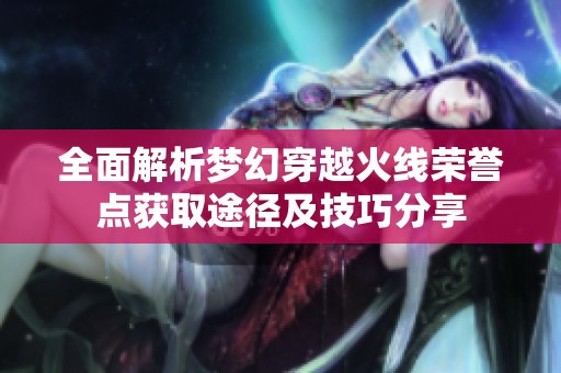 全面解析梦幻穿越火线荣誉点获取途径及技巧分享