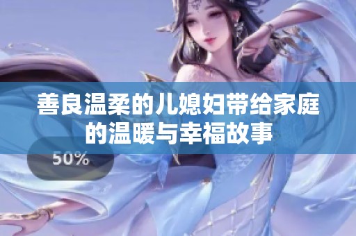 善良温柔的儿媳妇带给家庭的温暖与幸福故事