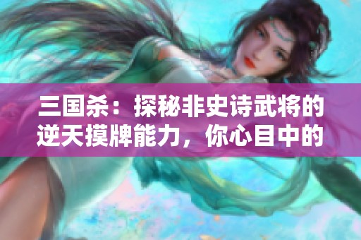 三国杀：探秘非史诗武将的逆天摸牌能力，你心目中的新星是谁？