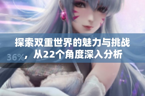 探索双重世界的魅力与挑战，从22个角度深入分析