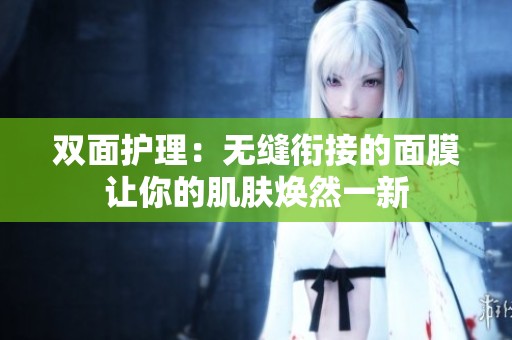 双面护理：无缝衔接的面膜让你的肌肤焕然一新