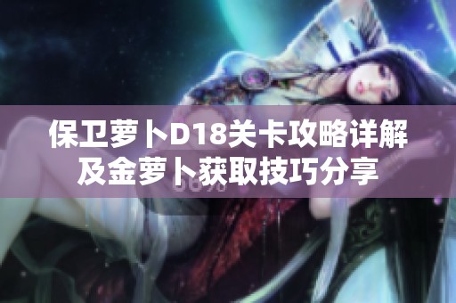 保卫萝卜D18关卡攻略详解及金萝卜获取技巧分享