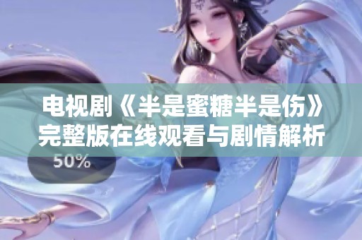 电视剧《半是蜜糖半是伤》完整版在线观看与剧情解析分享