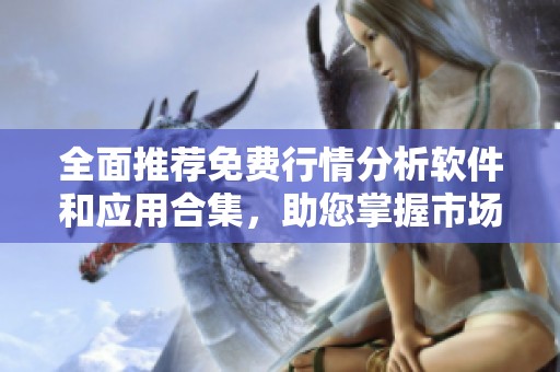全面推荐免费行情分析软件和应用合集，助您掌握市场动态