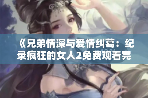 《兄弟情深与爱情纠葛：纪录疯狂的女人2免费观看完整版》