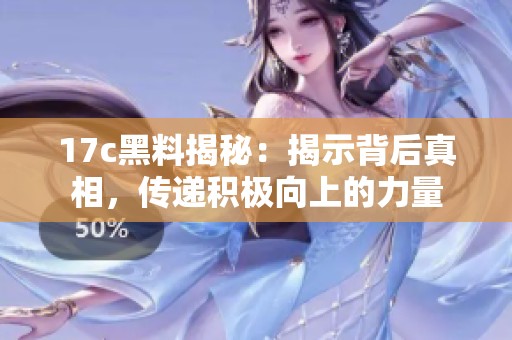 17c黑料揭秘：揭示背后真相，传递积极向上的力量