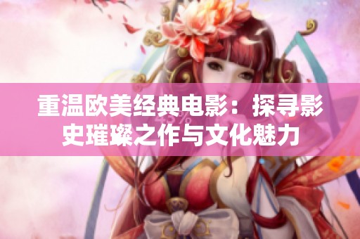 重温欧美经典电影：探寻影史璀璨之作与文化魅力