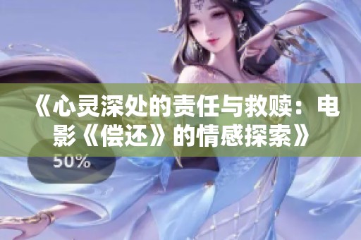 《心灵深处的责任与救赎：电影《偿还》的情感探索》