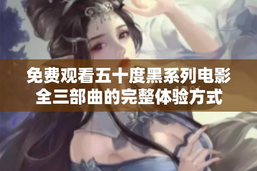 免费观看五十度黑系列电影全三部曲的完整体验方式
