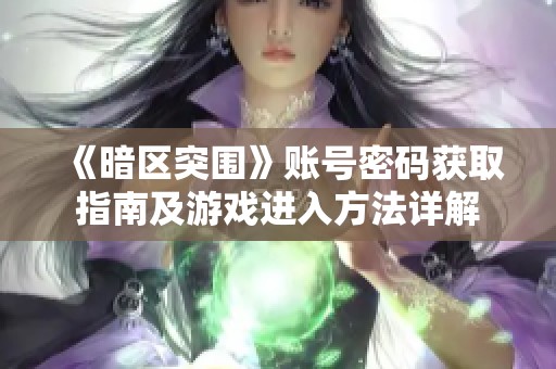 《暗区突围》账号密码获取指南及游戏进入方法详解