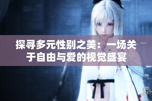 探寻多元性别之美：一场关于自由与爱的视觉盛宴