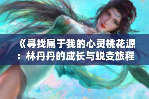 《寻找属于我的心灵桃花源：林丹丹的成长与蜕变旅程》