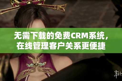 无需下载的免费CRM系统，在线管理客户关系更便捷
