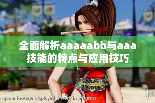 全面解析aaaaabb与aaa技能的特点与应用技巧