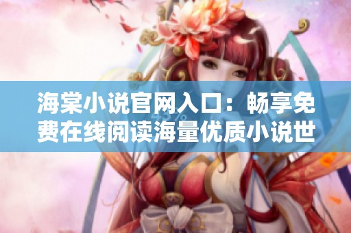海棠小说官网入口：畅享免费在线阅读海量优质小说世界