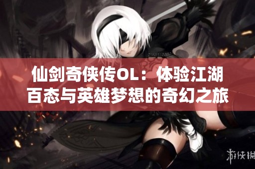 仙剑奇侠传OL：体验江湖百态与英雄梦想的奇幻之旅