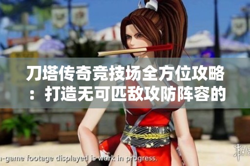 刀塔传奇竞技场全方位攻略：打造无可匹敌攻防阵容的终极指南