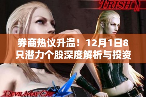 券商热议升温！12月1日8只潜力个股深度解析与投资机会