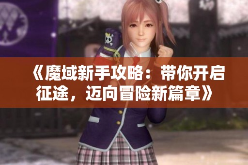 《魔域新手攻略：带你开启征途，迈向冒险新篇章》