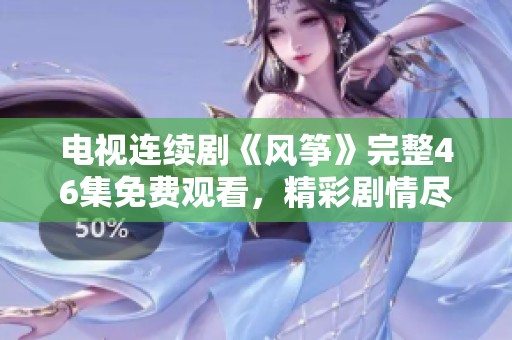 电视连续剧《风筝》完整46集免费观看，精彩剧情尽在其中