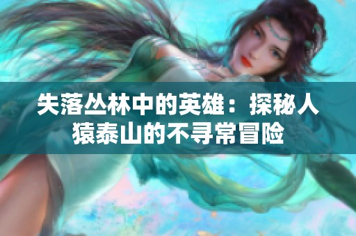 失落丛林中的英雄：探秘人猿泰山的不寻常冒险