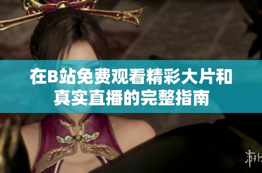在B站免费观看精彩大片和真实直播的完整指南