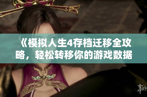 《模拟人生4存档迁移全攻略，轻松转移你的游戏数据》