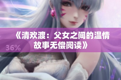 《清欢渡：父女之间的温情故事无偿阅读》