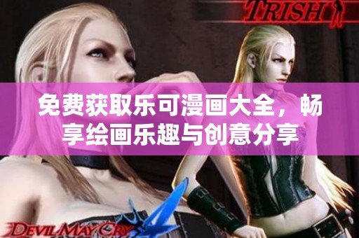 免费获取乐可漫画大全，畅享绘画乐趣与创意分享
