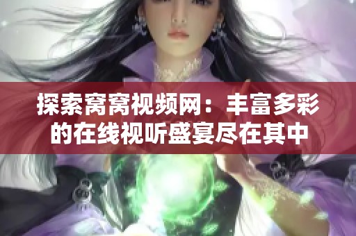 探索窝窝视频网：丰富多彩的在线视听盛宴尽在其中