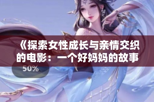 《探索女性成长与亲情交织的电影：一个好妈妈的故事》