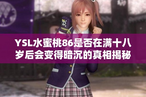 YSL水蜜桃86是否在满十八岁后会变得暗沉的真相揭秘