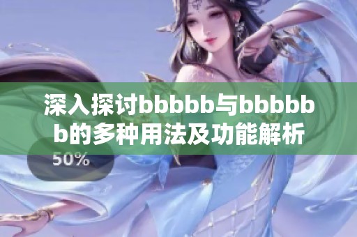 深入探讨bbbbb与bbbbbb的多种用法及功能解析