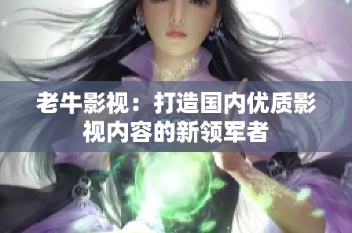 老牛影视：打造国内优质影视内容的新领军者