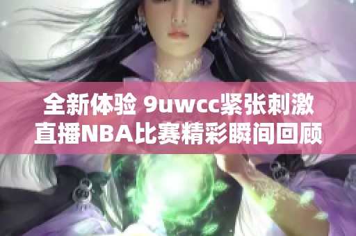 全新体验 9uwcc紧张刺激直播NBA比赛精彩瞬间回顾