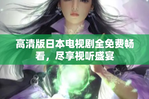 高清版日本电视剧全免费畅看，尽享视听盛宴