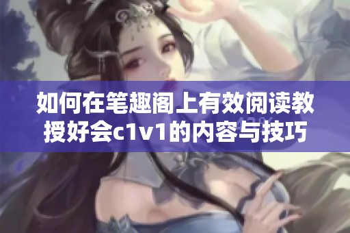 如何在笔趣阁上有效阅读教授好会c1v1的内容与技巧