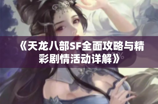《天龙八部SF全面攻略与精彩剧情活动详解》