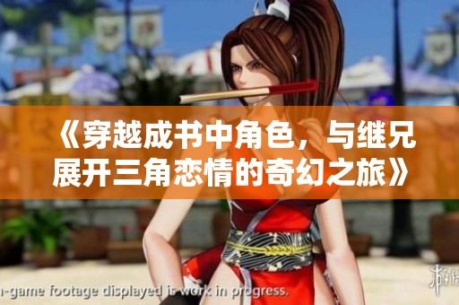 《穿越成书中角色，与继兄展开三角恋情的奇幻之旅》