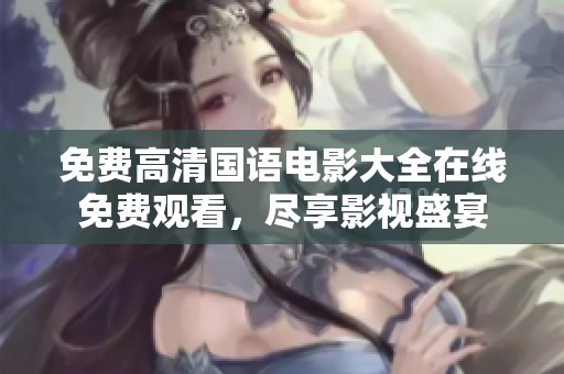 免费高清国语电影大全在线免费观看，尽享影视盛宴
