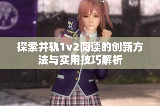 探索并轨1v2阅读的创新方法与实用技巧解析