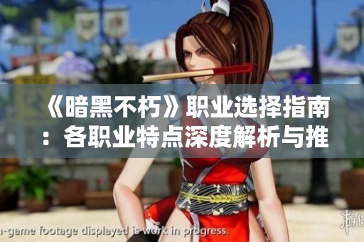 《暗黑不朽》职业选择指南：各职业特点深度解析与推荐