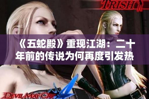 《五蛇殿》重现江湖：二十年前的传说为何再度引发热议与关注
